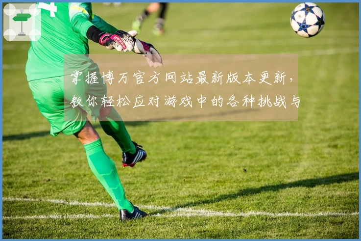 掌握博万官方网站最新版本更新，教你轻松应对游戏中的各种挑战与策略调整