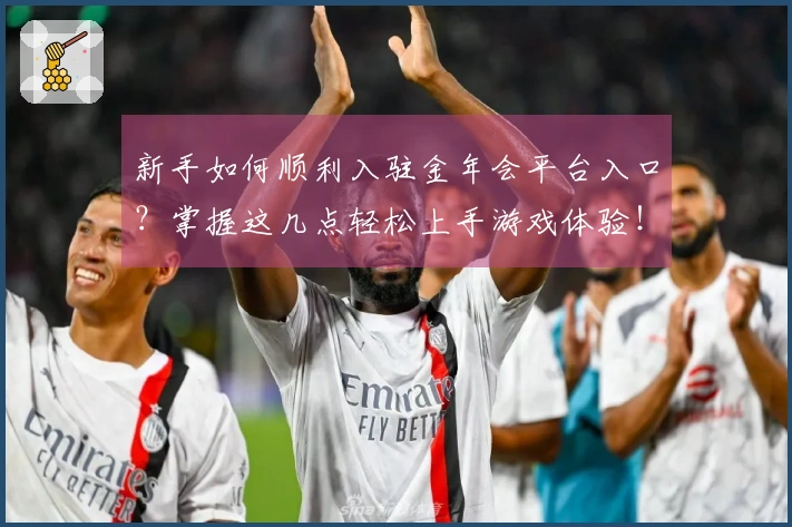 新手如何顺利入驻金年会平台入口？掌握这几点轻松上手游戏体验！