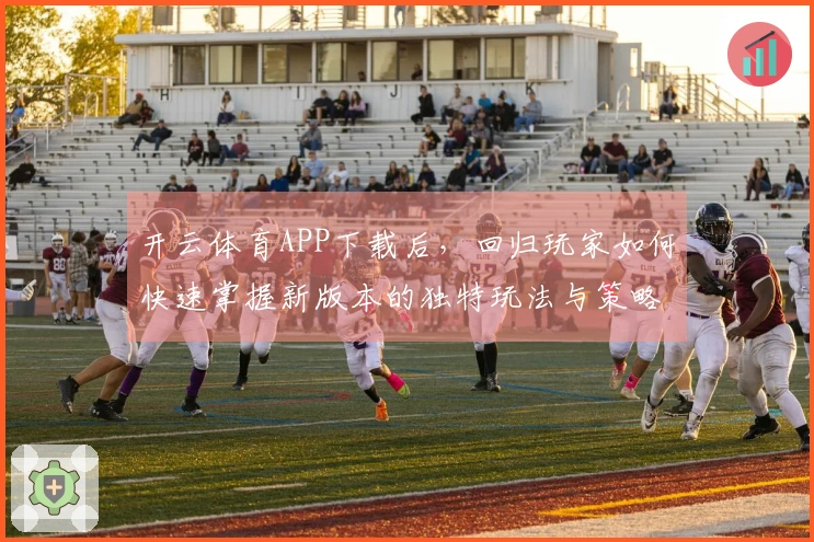 开云体育APP下载后，回归玩家如何快速掌握新版本的独特玩法与策略