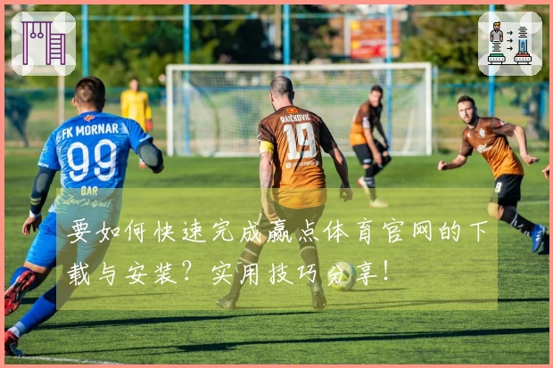 要如何快速完成赢点体育官网的下载与安装？实用技巧分享！