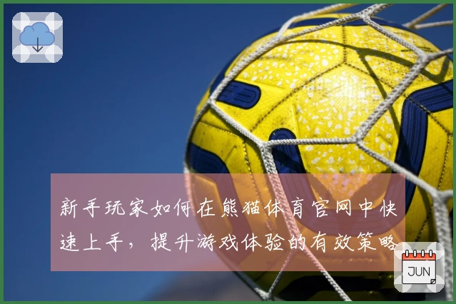 新手玩家如何在熊猫体育官网中快速上手，提升游戏体验的有效策略