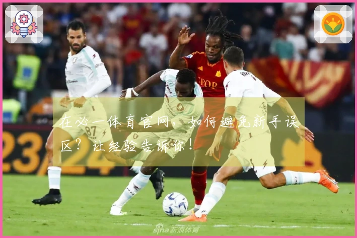 在必一体育官网，如何避免新手误区？让经验告诉你！