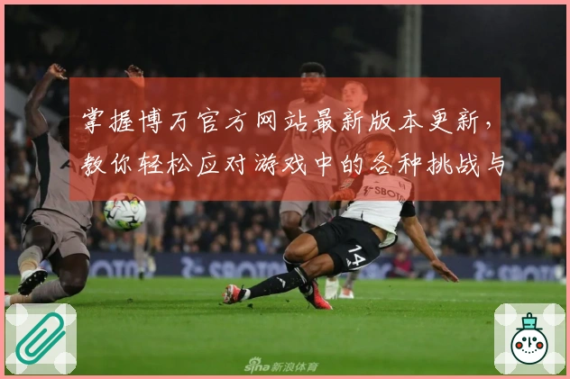 掌握博万官方网站最新版本更新，教你轻松应对游戏中的各种挑战与策略调整