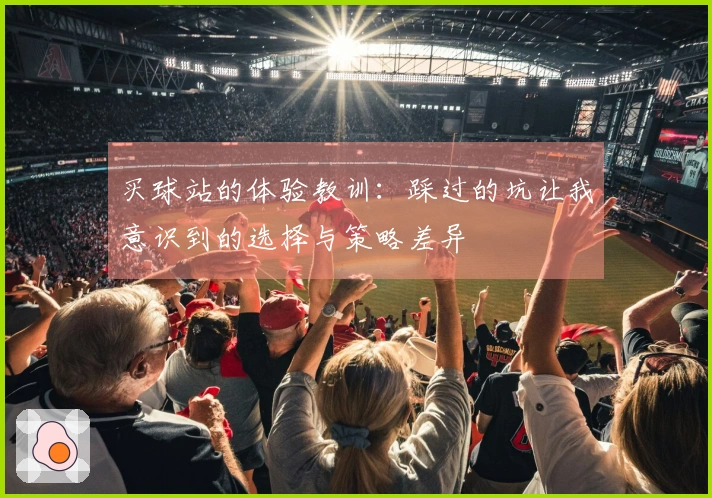 买球站的体验教训：踩过的坑让我意识到的选择与策略差异