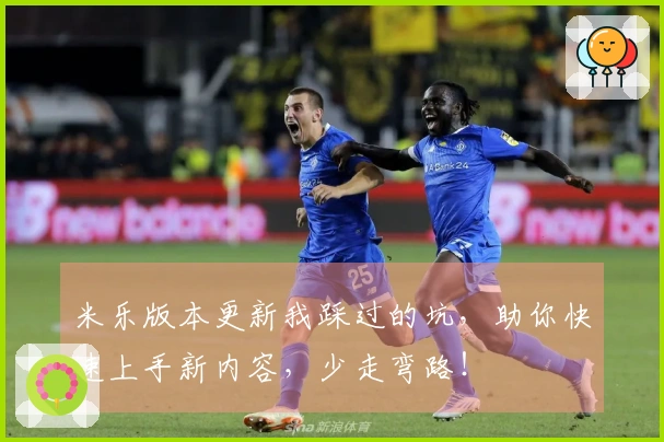 米乐版本更新我踩过的坑，助你快速上手新内容，少走弯路！