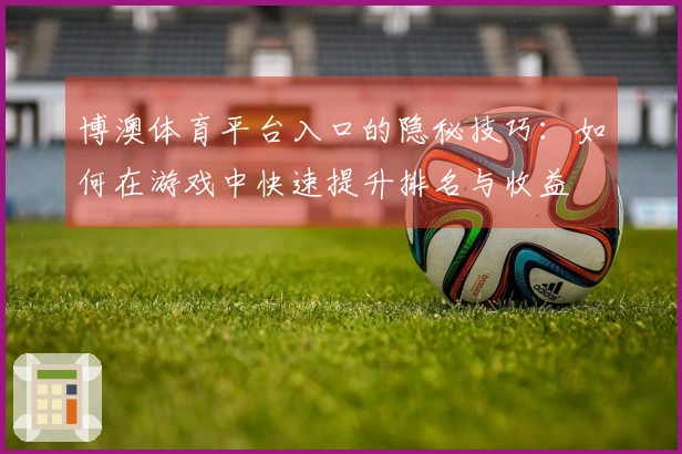 博澳体育平台入口的隐秘技巧：如何在游戏中快速提升排名与收益
