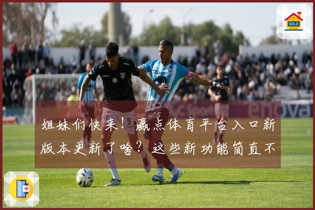 姐妹们快来！赢点体育平台入口新版本更新了啥？这些新功能简直不要太香！