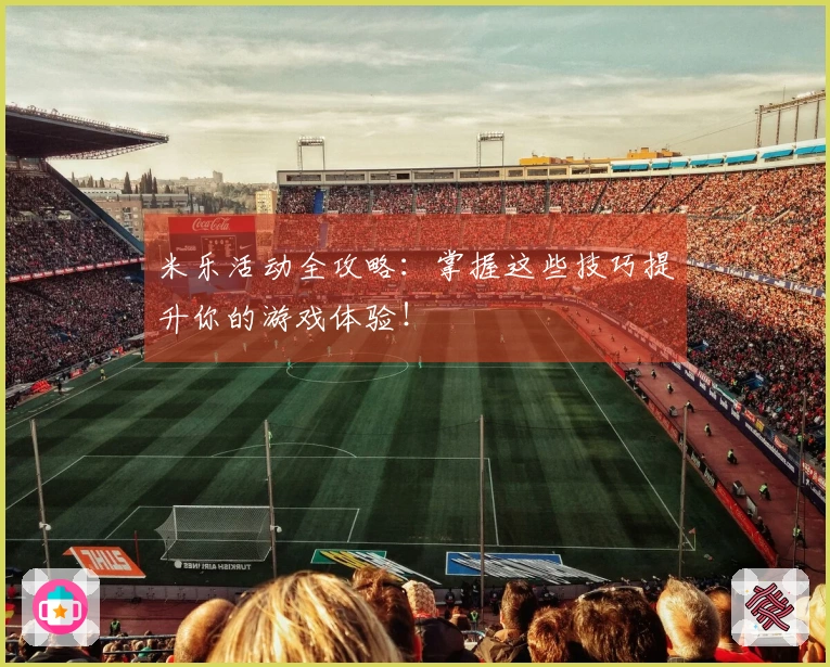 米乐活动全攻略：掌握这些技巧提升你的游戏体验！