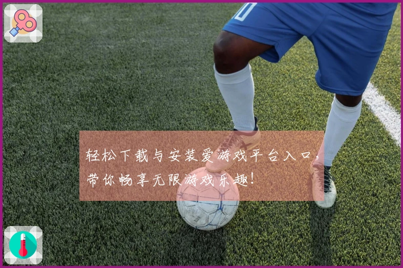 轻松下载与安装爱游戏平台入口，带你畅享无限游戏乐趣！