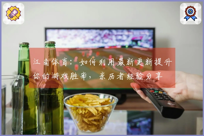 江南体育：如何利用最新更新提升你的游戏胜率，亲历者经验分享