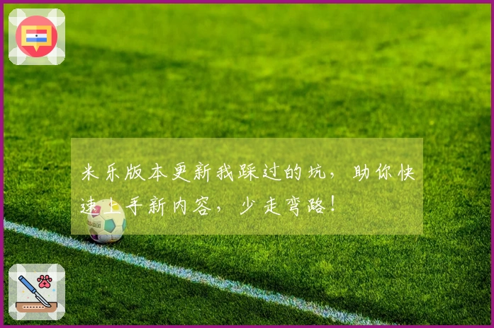 米乐版本更新我踩过的坑，助你快速上手新内容，少走弯路！