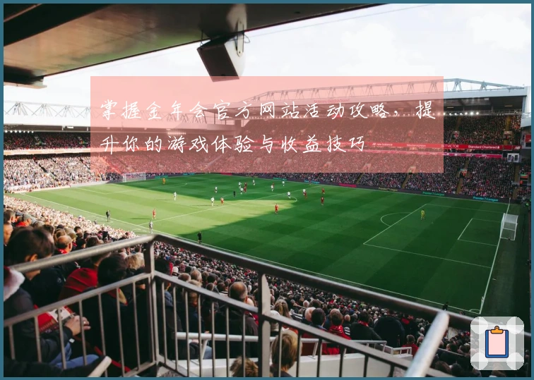 掌握金年会官方网站活动攻略，提升你的游戏体验与收益技巧