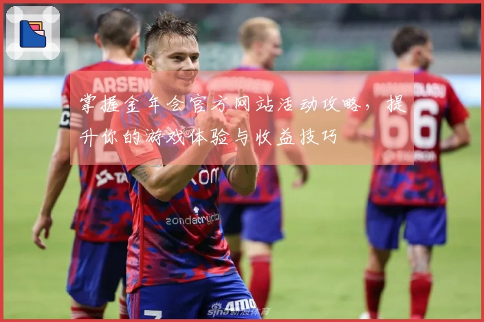 掌握金年会官方网站活动攻略,提升你的游戏体验与收益技巧