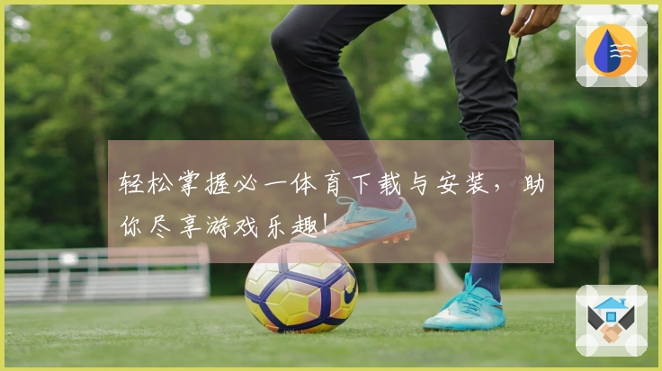 轻松掌握必一体育下载与安装，助你尽享游戏乐趣！